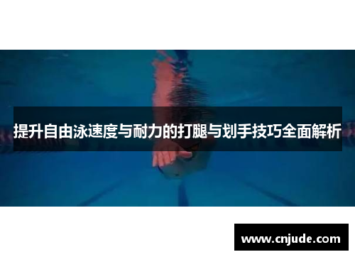 提升自由泳速度与耐力的打腿与划手技巧全面解析 提升自由泳速度与耐力的打腿与划手技巧全面解析