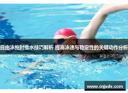自由泳拖肘推水技巧解析 提高泳速与稳定性的关键动作分析 自由泳拖肘推水技巧解析 提高泳速与稳定性的关键动作分析
